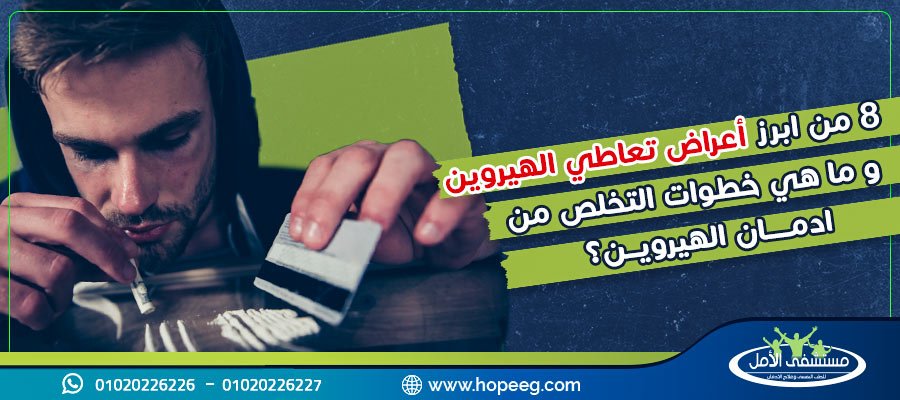 8 من ابرز أعراض تعاطي الهيروين وما هي خطوات التخلص من ادمان الهيروين؟