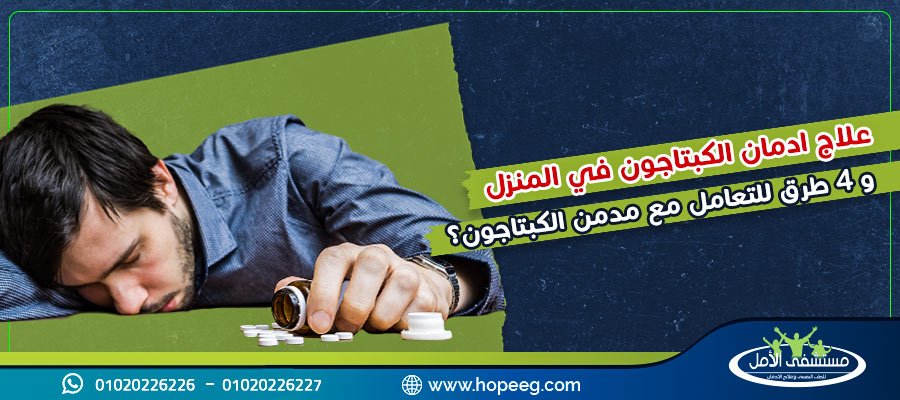 علاج ادمان الكبتاجون في المنزل و4 طرق للتعامل مع مدمن الكبتاجون اثناء العلاج؟