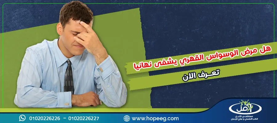 هل مرض الوسواس القهري يشفى نهائياً؟ اليك الاجابة الكاملة