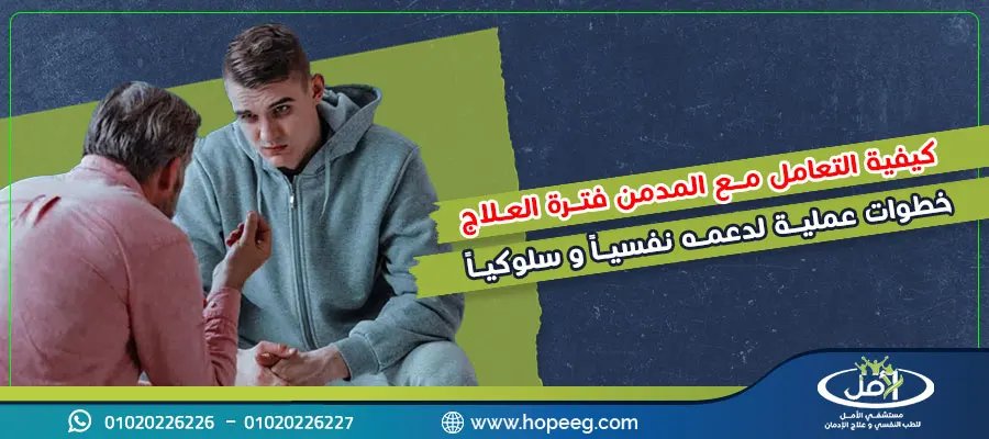 كيفية التعامل مع المدمن فترة العلاج خطوات عملية لدعمه نفسياً وسلوكياً